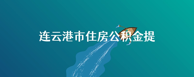 连云港市住房公积金提取流程是什么