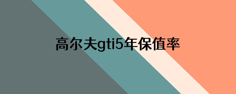 高尔夫gti5年保值率