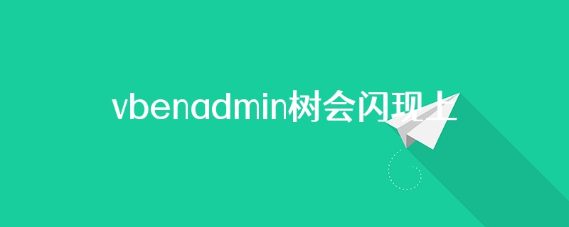 vbenadmin树会闪现上一次数据