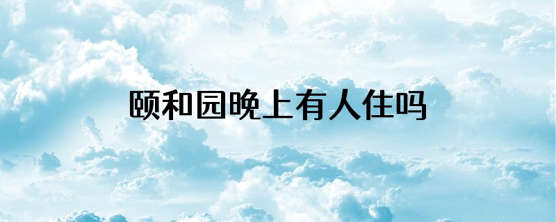 颐和园晚上有人住吗