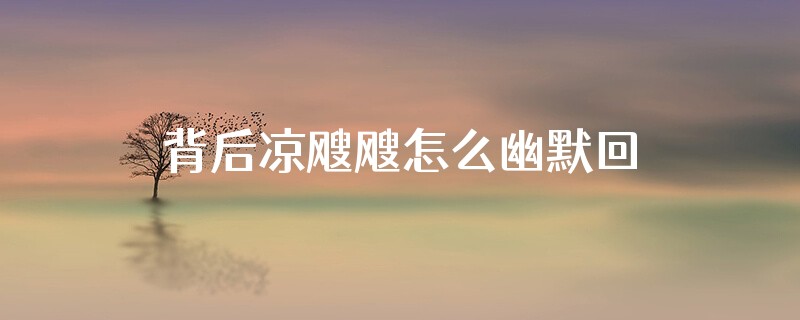 背后凉飕飕怎么幽默回复