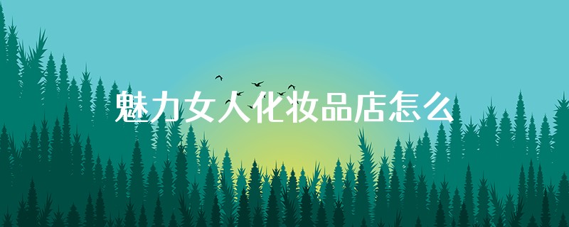 魅力女人化妆品店怎么样