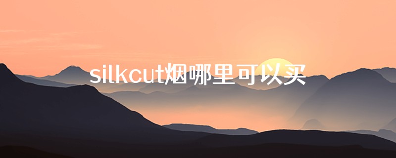 silkcut烟哪里可以买到