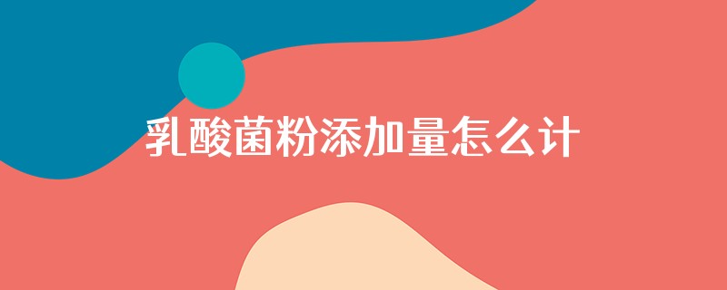 乳酸菌粉添加量怎么计算出来的