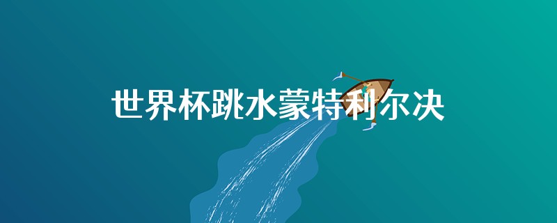 世界杯跳水蒙特利尔决赛在哪看