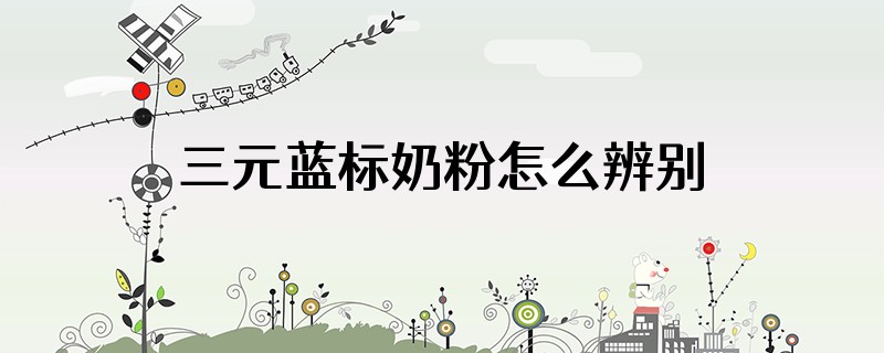 三元蓝标奶粉怎么辨别真伪