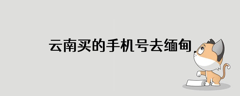 云南买的手机号去缅甸要不要开通国际长途