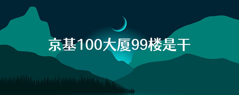 京基100大厦99楼是干嘛的