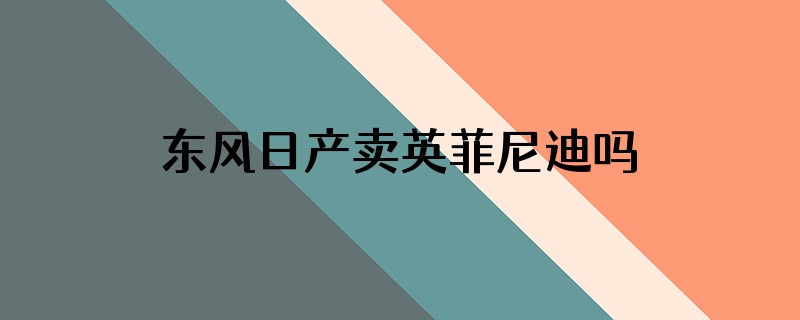 东风日产卖英菲尼迪吗