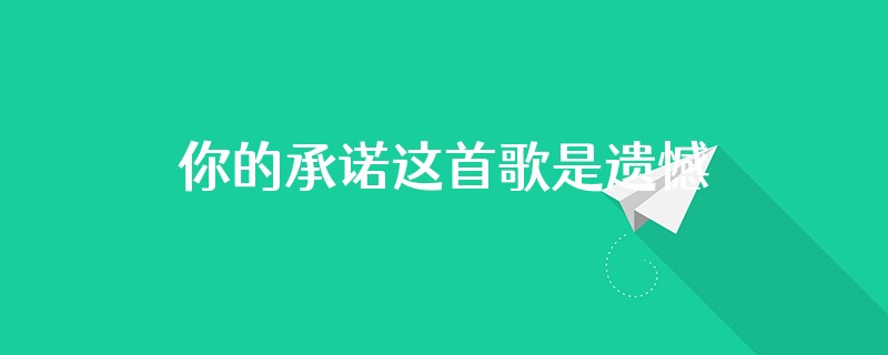 你的承诺这首歌是遗憾吗