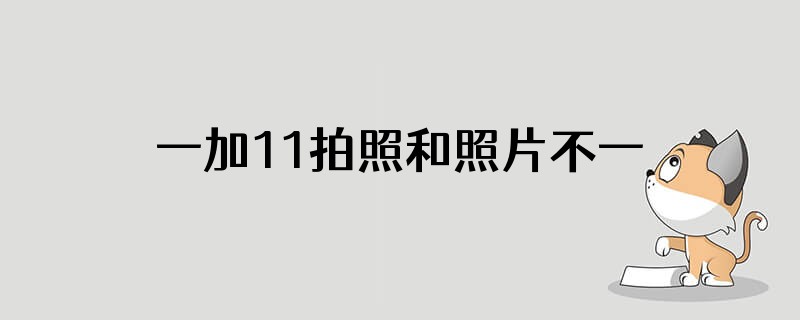 一加11拍照和照片不一样怎么办呢
