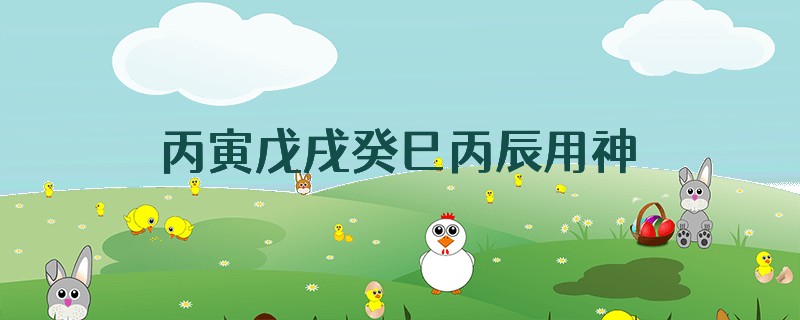 丙寅戊戌癸巳丙辰用神是什么