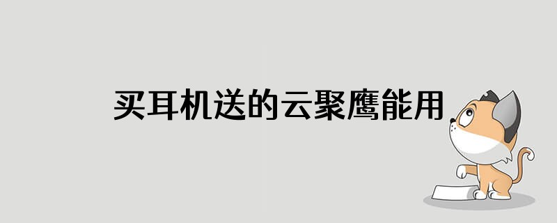 买耳机送的云聚鹰能用吗