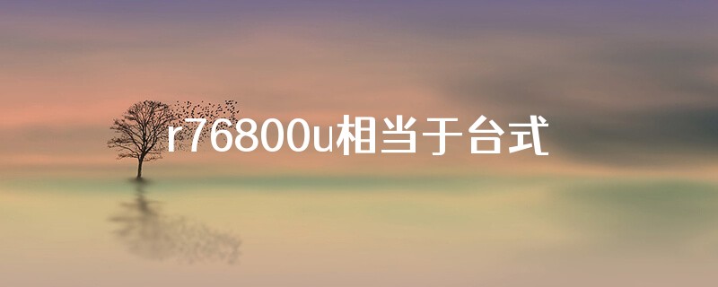 r76800u相当于台式
