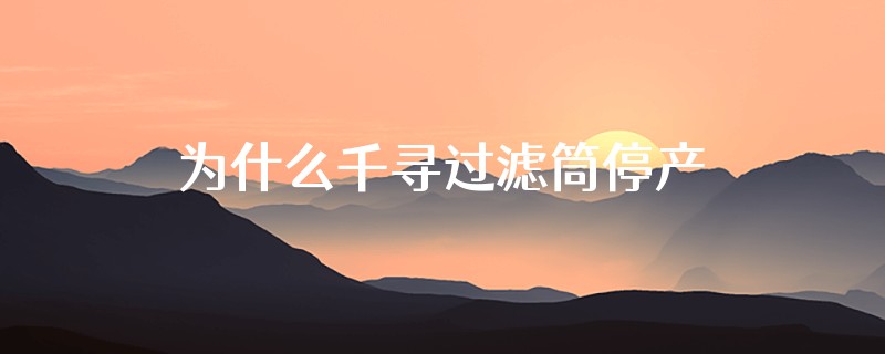 为什么千寻过滤筒停产