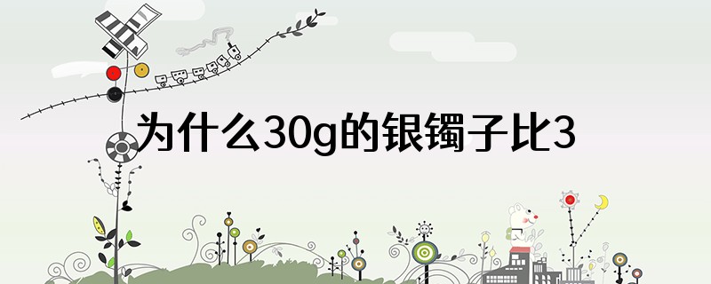 为什么30g的银镯子比35克的重
