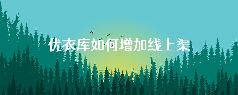 优衣库如何增加线上渠道的商品种类?
