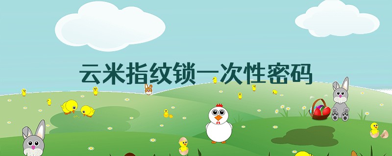 云米指纹锁一次性密码