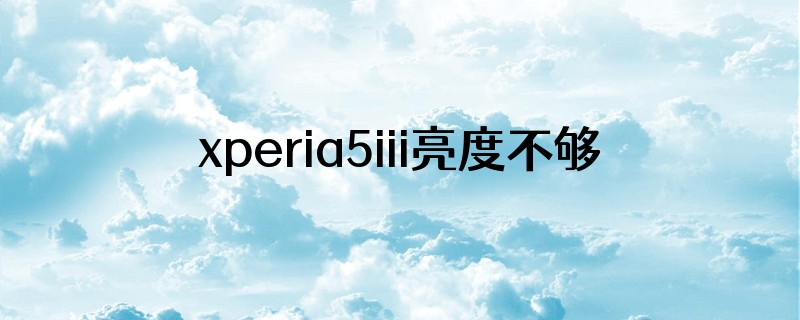 xperia5iii亮度不够