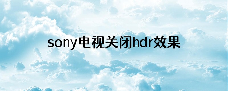 sony电视关闭hdr效果