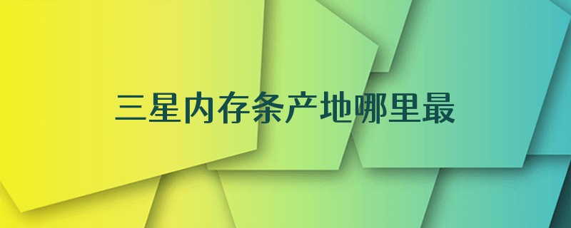 三星内存条产地哪里最好