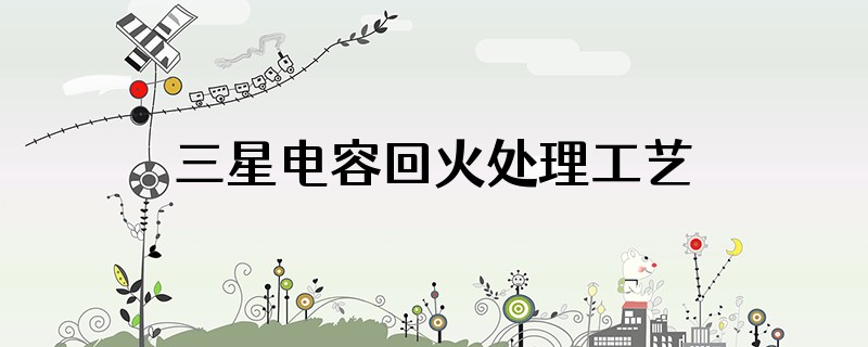 三星电容回火处理工艺