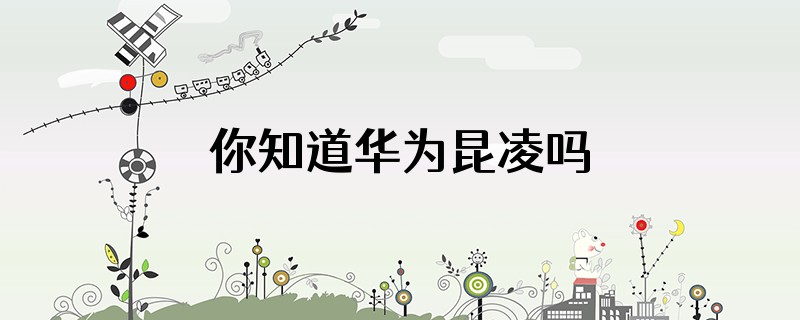 你知道华为昆凌吗