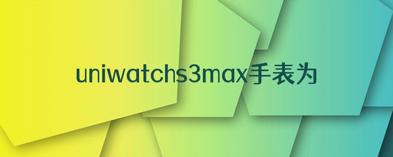 uniwatchs3max手表为什么没有微信