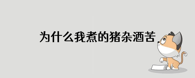 为什么我煮的猪杂酒苦的味道很大
