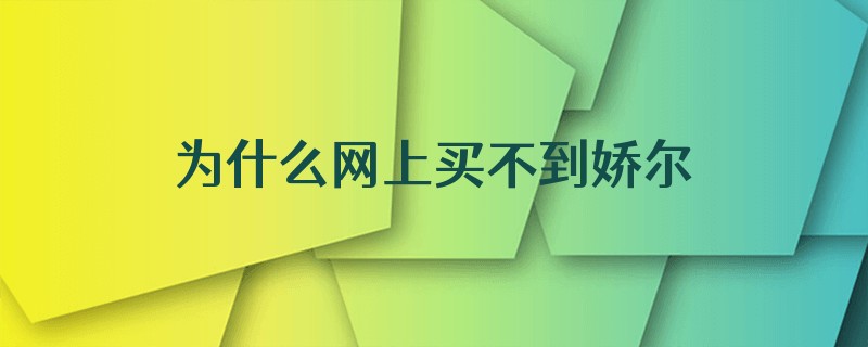 为什么网上买不到娇尔曼了