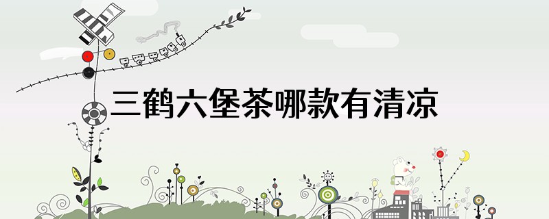 三鹤六堡茶哪款有清凉感