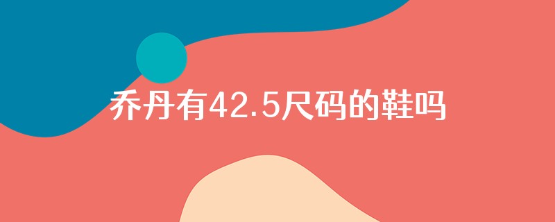乔丹有42.5尺码的鞋吗