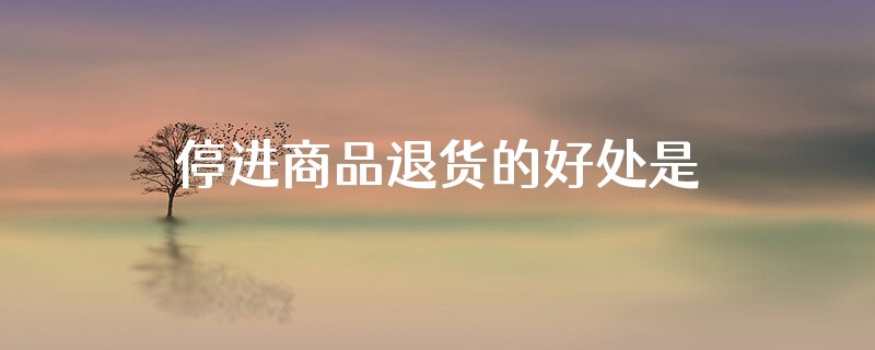 停进商品退货的好处是什么
