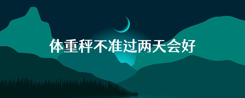 体重秤不准过两天会好吗