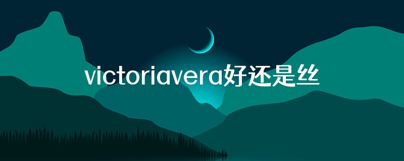 victoriavera好还是丝柏舍好