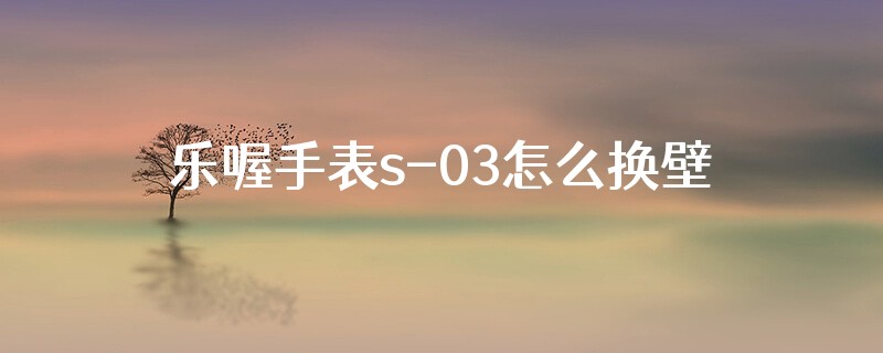 乐喔手表s-03怎么换壁纸