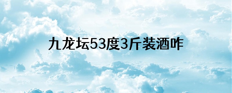 九龙坛53度3斤装酒咋样