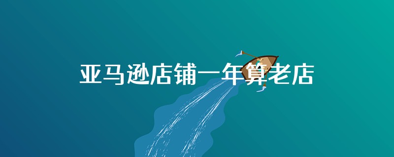 亚马逊店铺一年算老店吗