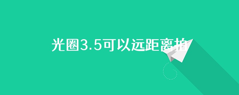 光圈3.5可以远距离拍摄吗