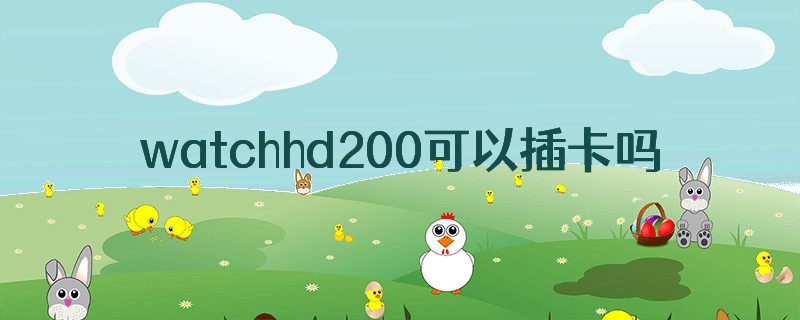 watchhd200可以插卡吗