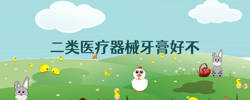 二类医疗器械牙膏好不好
