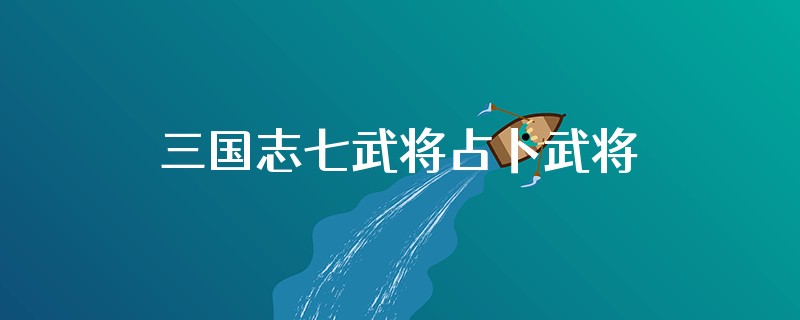 三国志七武将占卜武将是那个