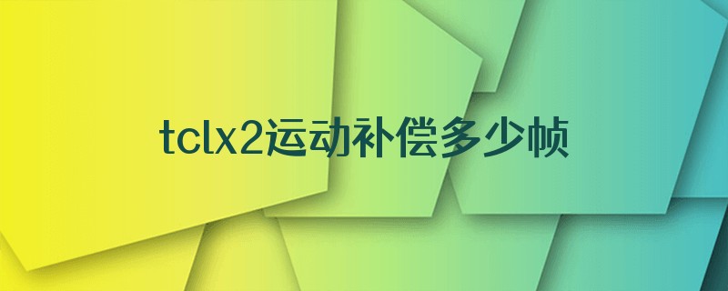 tclx2运动补偿多少帧