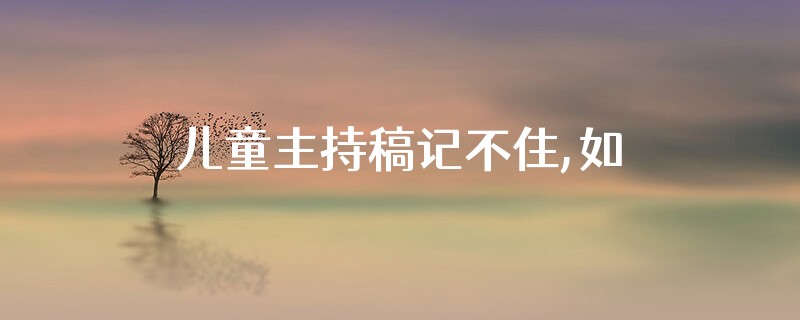儿童主持稿记不住,如何现场提示