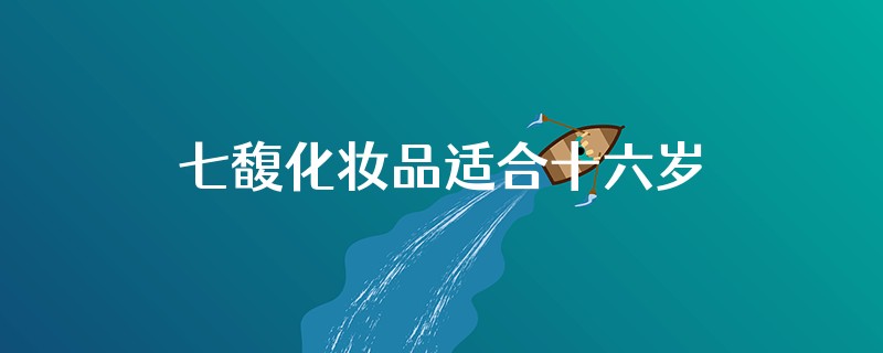 七馥化妆品适合十六岁女生用吗