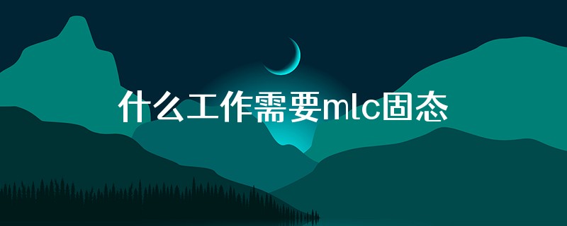 什么工作需要mlc固态