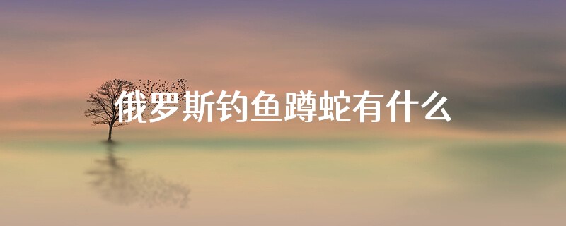 俄罗斯钓鱼蹲蛇有什么用