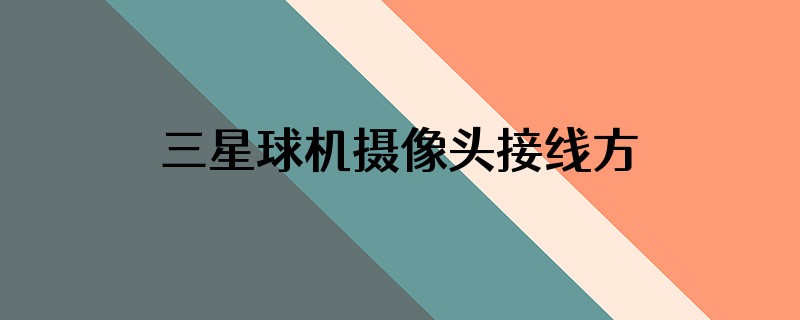 三星球机摄像头接线方法