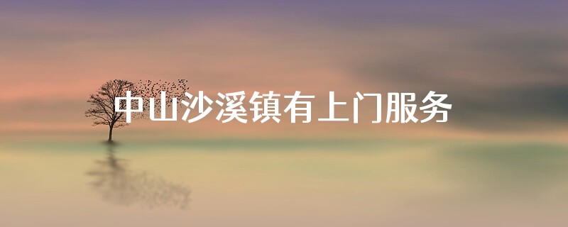 中山沙溪镇有上门服务吗