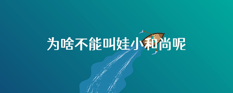 为啥不能叫娃小和尚呢